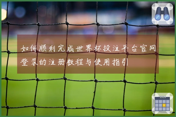 如何顺利完成世界杯投注平台官网登录的注册教程与使用指引