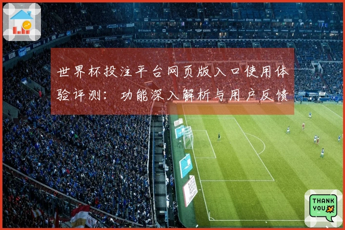 世界杯投注平台网页版入口使用体验评测：功能深入解析与用户反馈总结