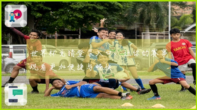 世界杯竞猜登录入口，让你的赛事观看更加便捷与畅快