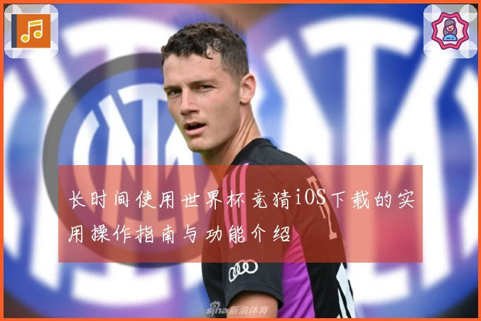 长时间使用世界杯竞猜iOS下载的实用操作指南与功能介绍