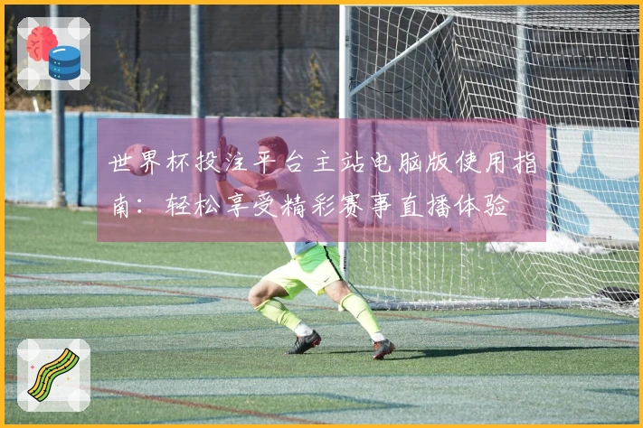 世界杯投注平台主站电脑版使用指南：轻松享受精彩赛事直播体验