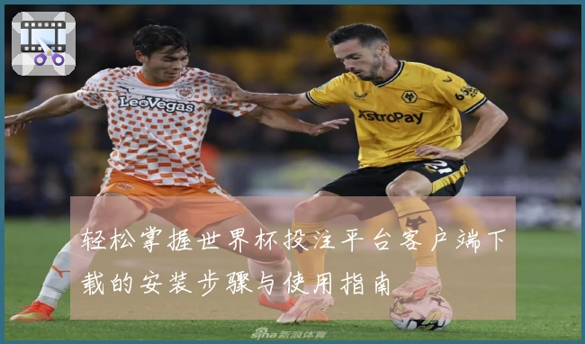 轻松掌握世界杯投注平台客户端下载的安装步骤与使用指南