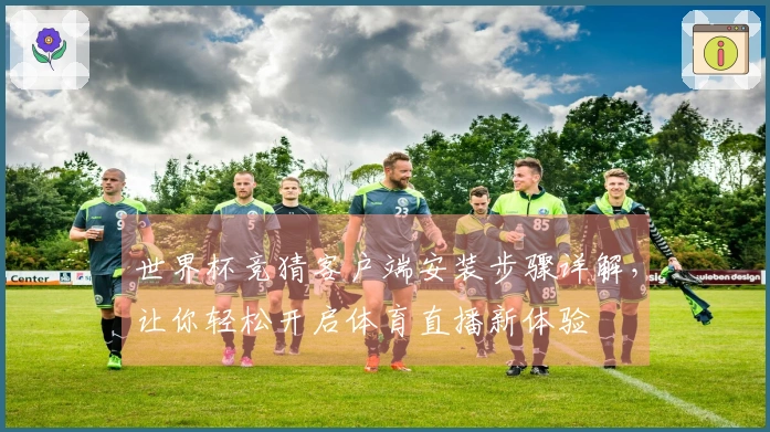 世界杯竞猜客户端安装步骤详解，让你轻松开启体育直播新体验