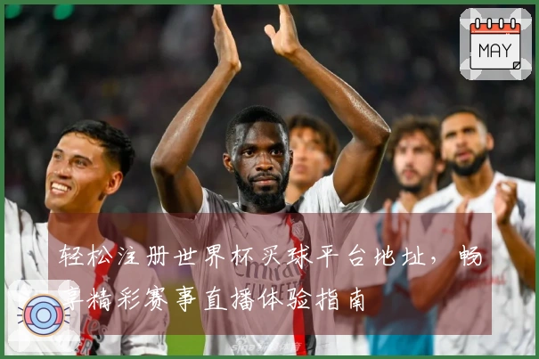 轻松注册世界杯买球平台地址，畅享精彩赛事直播体验指南