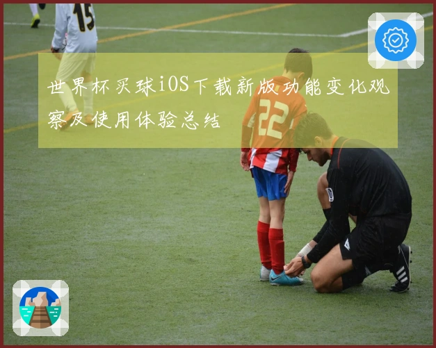 世界杯买球iOS下载新版功能变化观察及使用体验总结