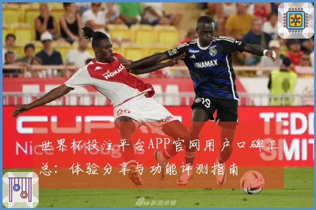 世界杯投注平台APP官网用户口碑汇总：体验分享与功能评测指南