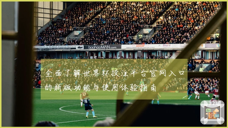 全面了解世界杯投注平台官网入口的新版功能与使用体验指南