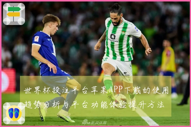 世界杯投注平台苹果APP下载的使用趋势分析与平台功能体验提升方法