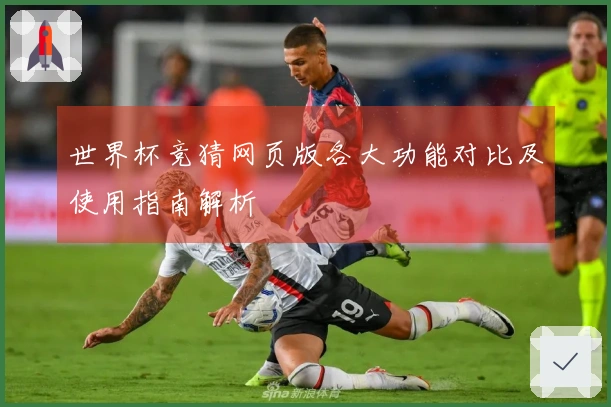 世界杯竞猜网页版各大功能对比及使用指南解析