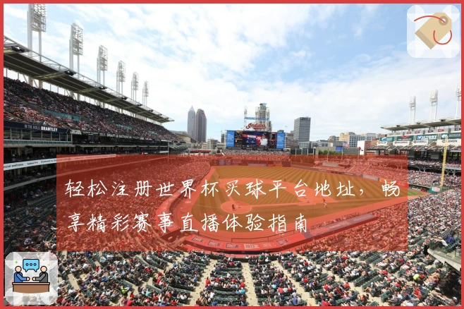 轻松注册世界杯买球平台地址，畅享精彩赛事直播体验指南