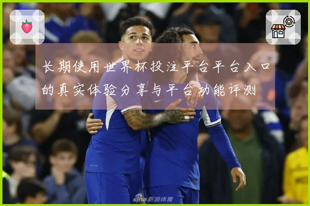 长期使用世界杯投注平台平台入口的真实体验分享与平台功能评测