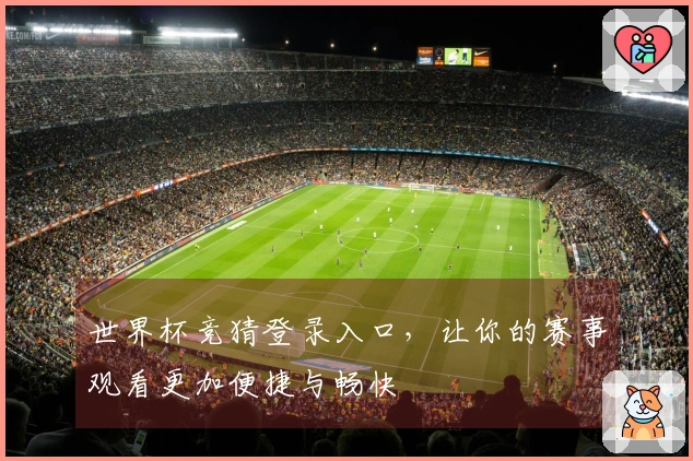 世界杯竞猜登录入口，让你的赛事观看更加便捷与畅快