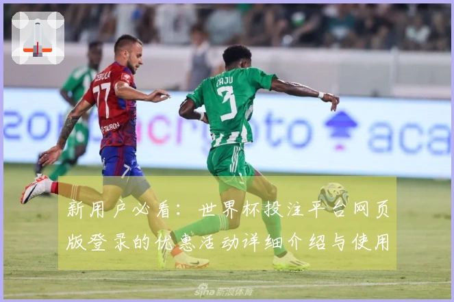 新用户必看：世界杯投注平台网页版登录的优惠活动详细介绍与使用指南